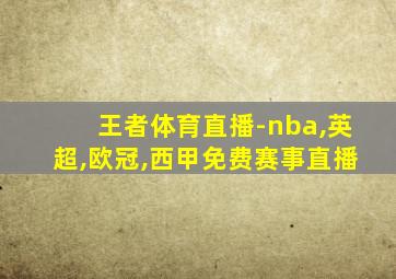 王者体育直播-nba,英超,欧冠,西甲免费赛事直播