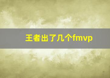 王者出了几个fmvp