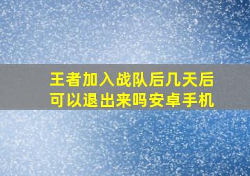 王者加入战队后几天后可以退出来吗安卓手机