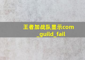 王者加战队显示com_guild_fail