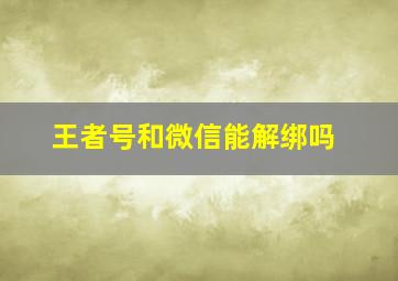 王者号和微信能解绑吗