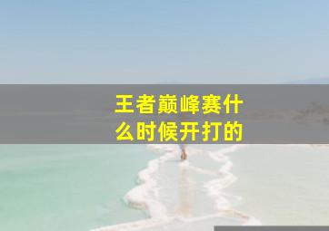 王者巅峰赛什么时候开打的