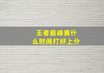 王者巅峰赛什么时间打好上分