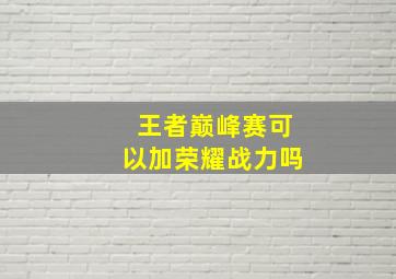 王者巅峰赛可以加荣耀战力吗