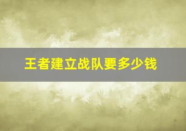 王者建立战队要多少钱