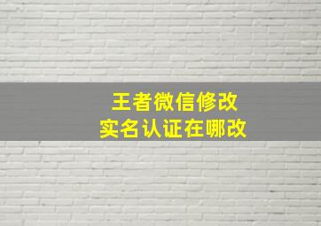 王者微信修改实名认证在哪改