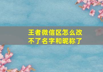 王者微信区怎么改不了名字和昵称了