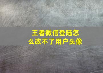 王者微信登陆怎么改不了用户头像