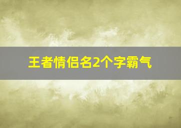 王者情侣名2个字霸气