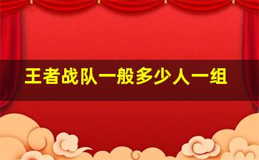 王者战队一般多少人一组