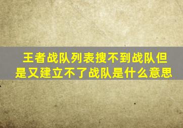 王者战队列表搜不到战队但是又建立不了战队是什么意思