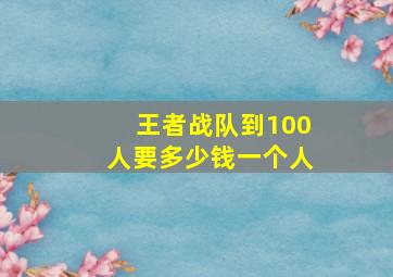 王者战队到100人要多少钱一个人