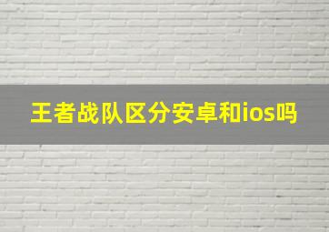 王者战队区分安卓和ios吗