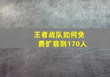 王者战队如何免费扩容到170人