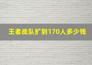 王者战队扩到170人多少钱