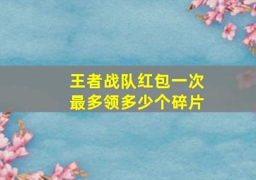 王者战队红包一次最多领多少个碎片