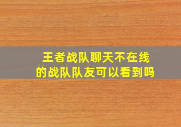 王者战队聊天不在线的战队队友可以看到吗