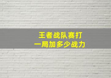 王者战队赛打一局加多少战力