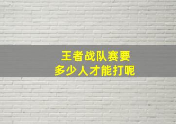 王者战队赛要多少人才能打呢