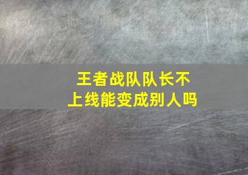 王者战队队长不上线能变成别人吗