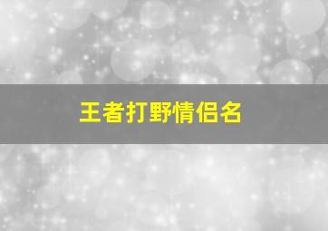 王者打野情侣名