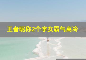 王者昵称2个字女霸气高冷