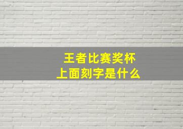 王者比赛奖杯上面刻字是什么