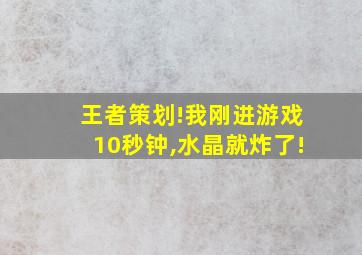 王者策划!我刚进游戏10秒钟,水晶就炸了!