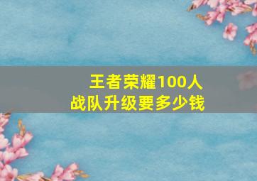 王者荣耀100人战队升级要多少钱