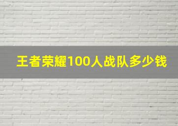 王者荣耀100人战队多少钱