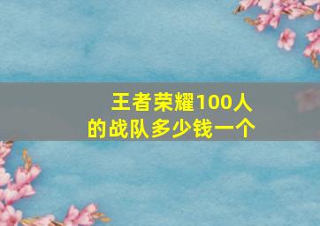 王者荣耀100人的战队多少钱一个