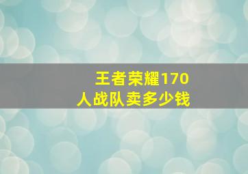 王者荣耀170人战队卖多少钱