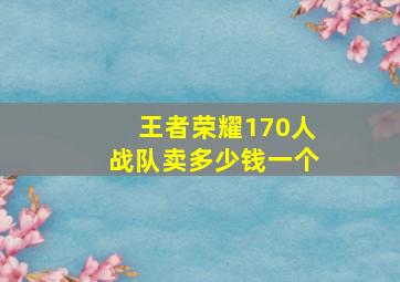 王者荣耀170人战队卖多少钱一个