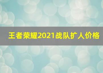 王者荣耀2021战队扩人价格