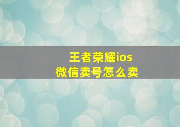 王者荣耀ios微信卖号怎么卖