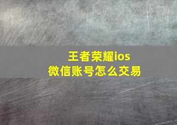 王者荣耀ios微信账号怎么交易