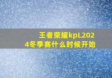 王者荣耀kpL2024冬季赛什么时候开始