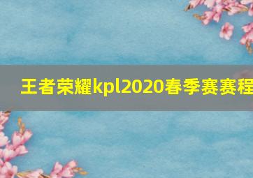 王者荣耀kpl2020春季赛赛程