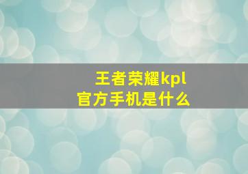 王者荣耀kpl官方手机是什么