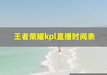 王者荣耀kpl直播时间表