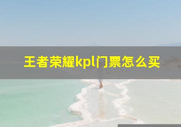 王者荣耀kpl门票怎么买