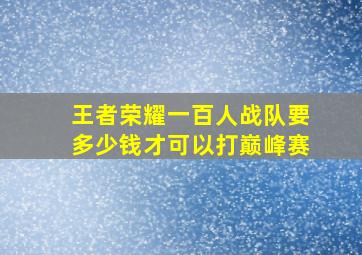 王者荣耀一百人战队要多少钱才可以打巅峰赛