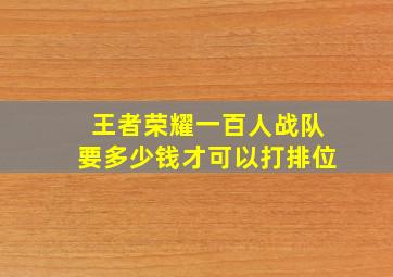 王者荣耀一百人战队要多少钱才可以打排位