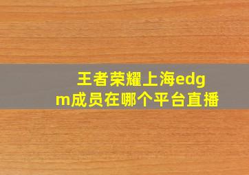 王者荣耀上海edgm成员在哪个平台直播