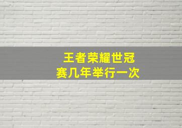 王者荣耀世冠赛几年举行一次