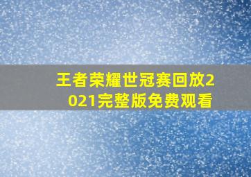 王者荣耀世冠赛回放2021完整版免费观看