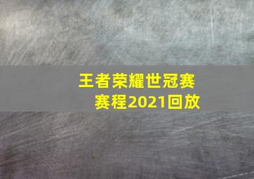 王者荣耀世冠赛赛程2021回放