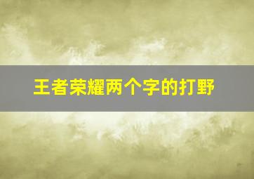 王者荣耀两个字的打野