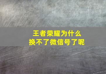 王者荣耀为什么换不了微信号了呢