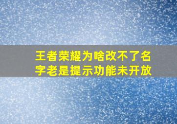 王者荣耀为啥改不了名字老是提示功能未开放